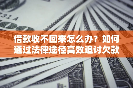 北京借款收不回来怎么办？如何通过法律途径高效追讨欠款？