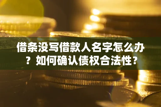 北京借条没写借款人名字怎么办？如何确认债权合法性？