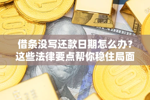 北京借条没写还款日期怎么办？这些法律要点帮你稳住局面