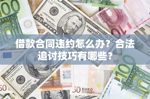 北京借款合同违约怎么办？合法追讨技巧有哪些？
