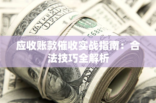 北京应收账款催收实战指南：合法技巧全解析
