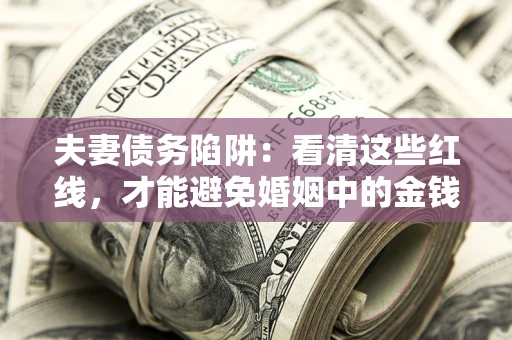 北京夫妻债务陷阱：看清这些红线，才能避免婚姻中的金钱危机