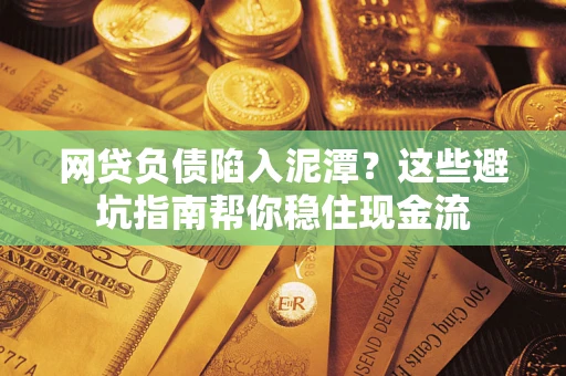 北京网贷负债陷入泥潭？这些避坑指南帮你稳住现金流