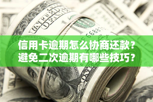 北京信用卡逾期怎么协商还款？避免二次逾期有哪些技巧？