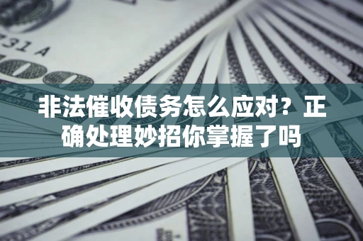 北京非法催收债务怎么应对？正确处理妙招你掌握了吗