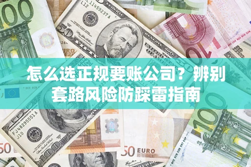 北京怎么选正规要账公司？辨别套路风险防踩雷指南