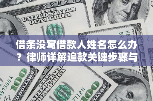 北京借条没写借款人姓名怎么办？律师详解追款关键步骤与证据链构建