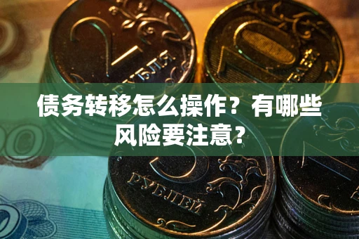 北京债务转移怎么操作？有哪些风险要注意？