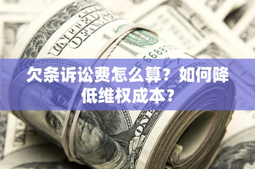 北京欠条诉讼费怎么算？如何降低维权成本？