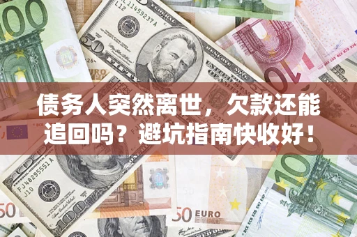 北京债务人突然离世，欠款还能追回吗？避坑指南快收好！
