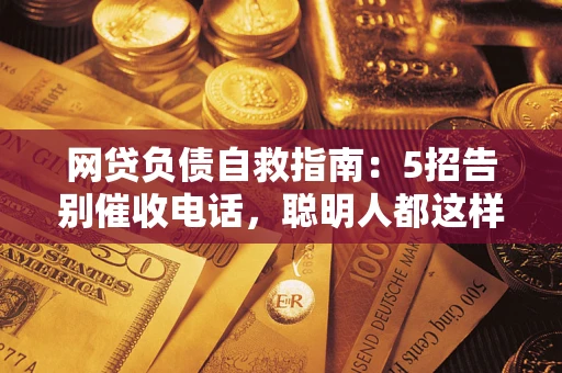 北京网贷负债自救指南：5招告别催收电话，聪明人都这样做