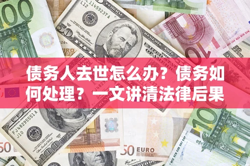 北京债务人去世怎么办？债务如何处理？一文讲清法律后果