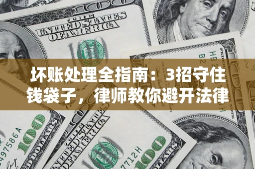 北京坏账处理全指南：3招守住钱袋子，律师教你避开法律雷区
