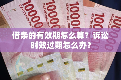 北京借条的有效期怎么算？诉讼时效过期怎么办？