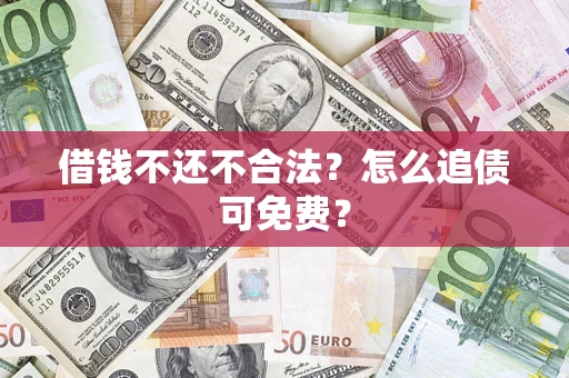 北京借钱不还不合法？怎么追债可免费？