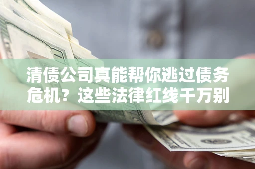 北京清债公司真能帮你逃过债务危机？这些法律红线千万别踩