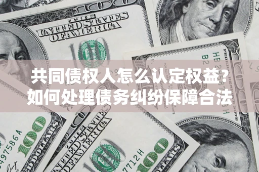 北京共同债权人怎么认定权益？如何处理债务纠纷保障合法权益？