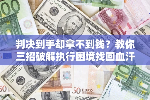 北京判决到手却拿不到钱？教你三招破解执行困境找回血汗钱