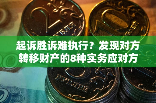 北京起诉胜诉难执行？发现对方转移财产的8种实务应对方案