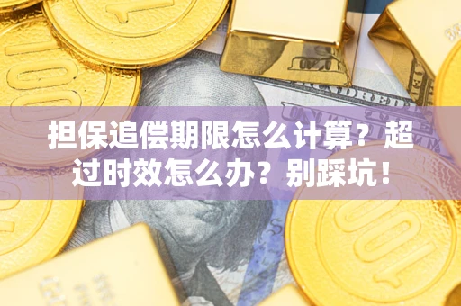 北京担保追偿期限怎么计算？超过时效怎么办？别踩坑！