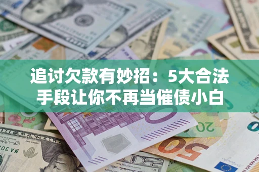 北京追讨欠款有妙招：5大合法手段让你不再当催债小白
