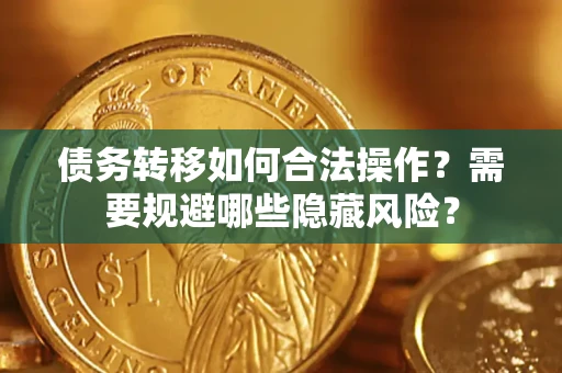 北京债务转移如何合法操作？需要规避哪些隐藏风险？