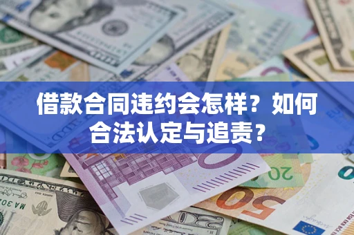 北京借款合同违约会怎样？如何合法认定与追责？