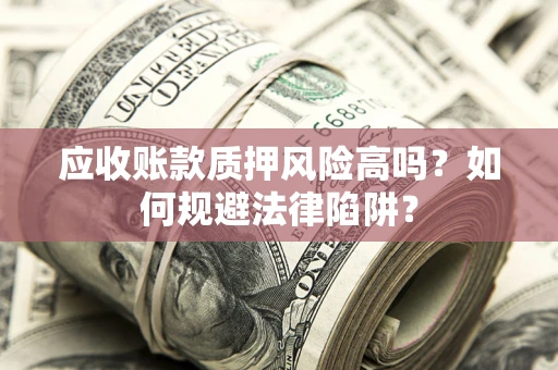 北京应收账款质押风险高吗？如何规避法律陷阱？