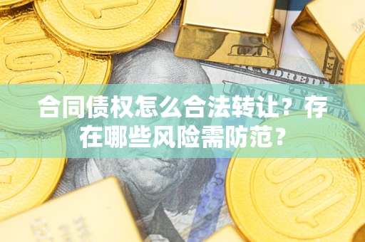 北京合同债权怎么合法转让？存在哪些风险需防范？