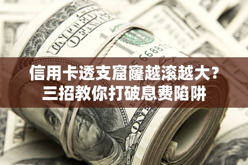 北京信用卡透支窟窿越滚越大？三招教你打破息费陷阱