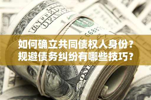 北京如何确立共同债权人身份？规避债务纠纷有哪些技巧？