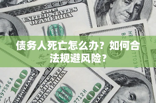 北京债务人死亡怎么办？如何合法规避风险？