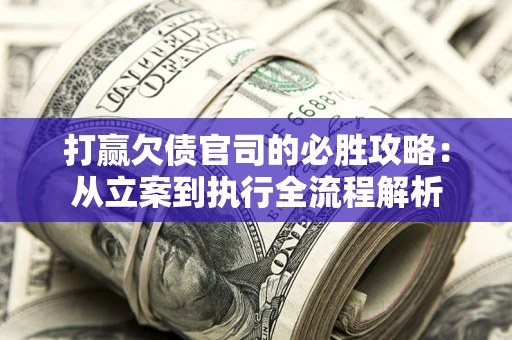 北京打赢欠债官司的必胜攻略：从立案到执行全流程解析