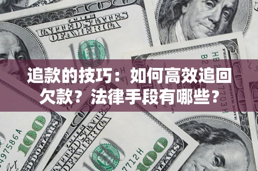 北京追款的技巧：如何高效追回欠款？法律手段有哪些？