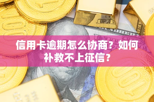 北京信用卡逾期怎么协商？如何补救不上征信？