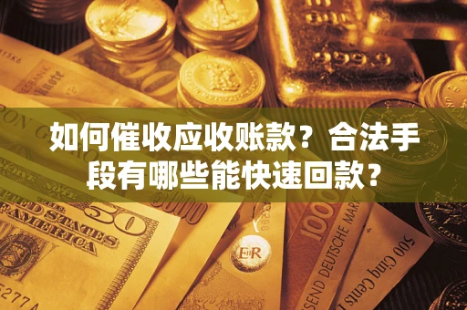 北京如何催收应收账款？合法手段有哪些能快速回款？