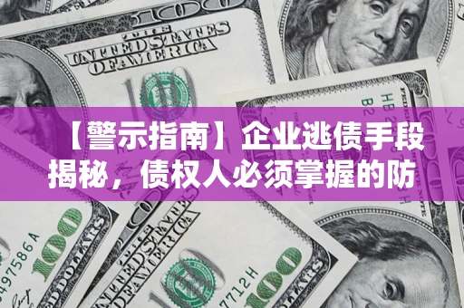 北京【警示指南】企业逃债手段揭秘，债权人必须掌握的防坑宝典