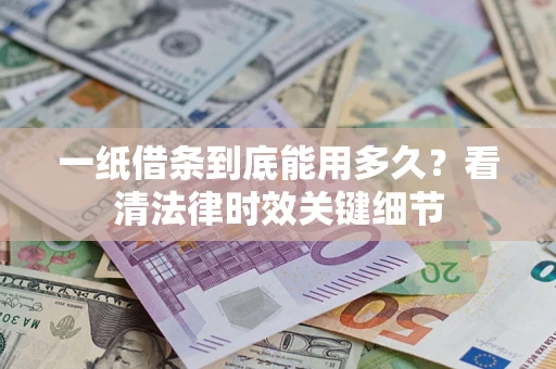 北京一纸借条到底能用多久？看清法律时效关键细节