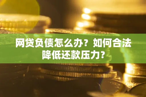 北京网贷负债怎么办？如何合法降低还款压力？