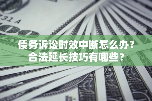 北京债务诉讼时效中断怎么办？合法延长技巧有哪些？