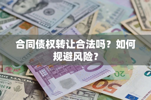北京合同债权转让合法吗?如何规避风险? 北京合同债权转让合法吗?如何规避风险?