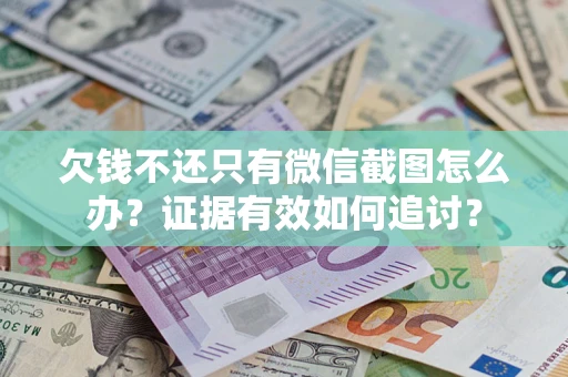 北京欠钱不还只有微信截图怎么办？证据有效如何追讨？