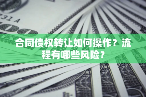 北京合同债权转让如何操作？流程有哪些风险？