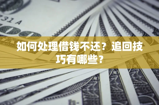 北京如何处理借钱不还？追回技巧有哪些？
