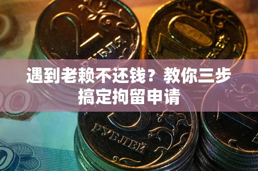 北京遇到老赖不还钱？教你三步搞定拘留申请