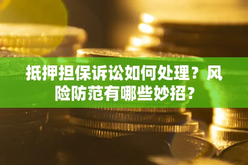 北京抵押担保诉讼如何处理？风险防范有哪些妙招？