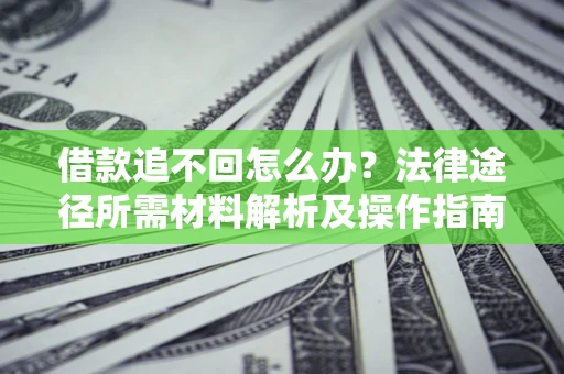 北京借款追不回怎么办?法律途径所需材料解析及操作指南 北京借款追不回怎么办?法律途径所需材料解析及操作指南