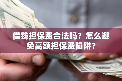 北京借钱担保费合法吗？怎么避免高额担保费陷阱？
