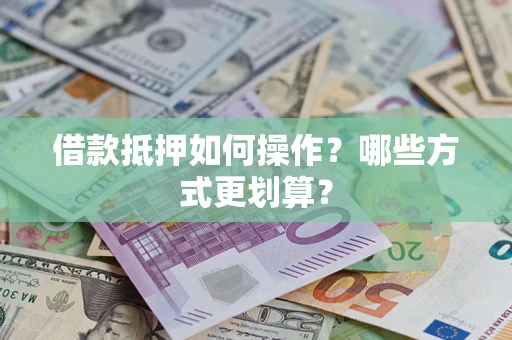 北京借款抵押如何操作？哪些方式更划算？