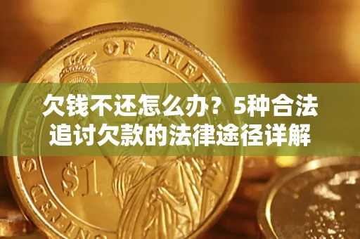 北京欠钱不还怎么办？5种合法追讨欠款的法律途径详解
